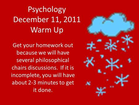 Psychology December 11, 2011 Warm Up Get your homework out because we will have several philosophical chairs discussions. If it is incomplete, you will.