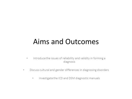 Aims and Outcomes Introduce the issues of reliability and validity in forming a diagnosis Discuss cultural and gender differences in diagnosing disorders.