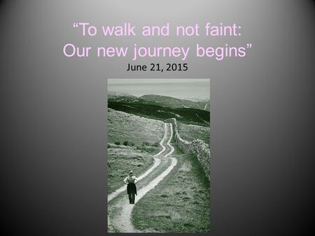 “To walk and not faint: Our new journey begins” June 21, 2015.