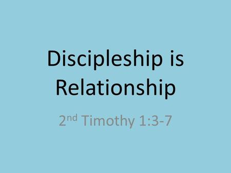 Discipleship is Relationship 2 nd Timothy 1:3-7. 1:3 – “I thank God whom I serve, as did my ancestors, with a clear conscience, as I remember you constantly.