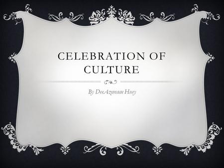 CELEBRATION OF CULTURE By DeeAzanaae Huey. INTRODUCTION  Culture is the systems of knowledge shared by a relatively large group of people. There are.