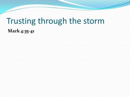 Trusting through the storm Mark 4:35-41. Trusting through the storm Jesus leads us into storms for a purpose.