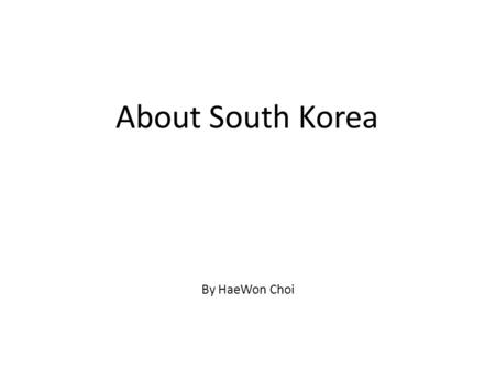 About South Korea By HaeWon Choi. Fact About South Korea - In South Korea there are lots of apartments!!!!! - South Korea is surrounded by the Sea of.