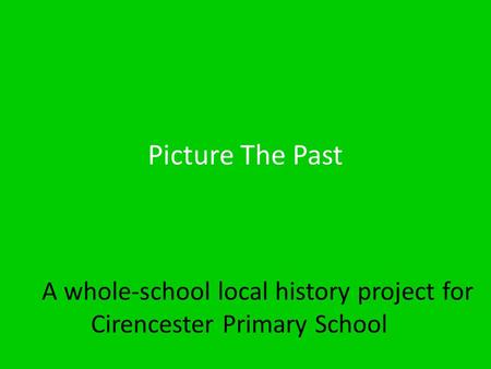 Picture The Past A whole-school local history project for Cirencester Primary School.