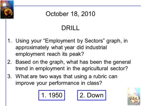 October 18, 2010 U2-L3 DRILL 1.Using your “Employment by Sectors” graph, in approximately what year did industrial employment reach its peak? 2.Based on.