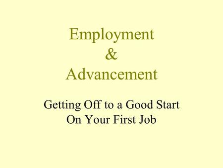 Employment & Advancement Getting Off to a Good Start On Your First Job.