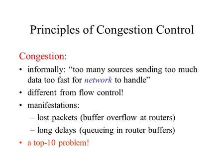 Principles of Congestion Control Congestion: informally: “too many sources sending too much data too fast for network to handle” different from flow control!