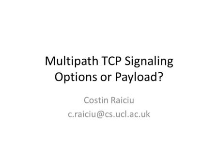Multipath TCP Signaling Options or Payload? Costin Raiciu