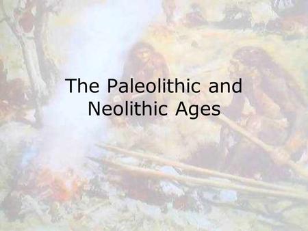 The Paleolithic and Neolithic Ages. Paleolithic Age Paleolithic means “old stone” –used simple stone tools Earliest humans were nomadic –Moved from place.