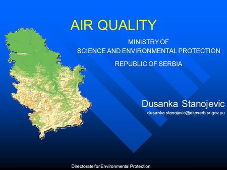 AIR QUALITY MINISTRY OF SCIENCE AND ENVIRONMENTAL PROTECTION REPUBLIC OF SERBIA Dusanka Stanojevic Directorate for.