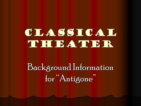 CLASSICAL THEATER Background Information for “Antigone”