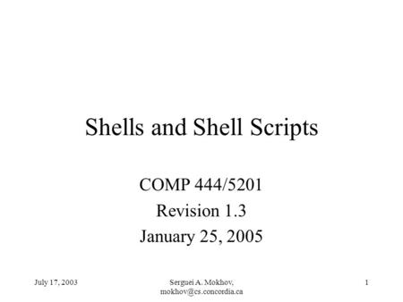 July 17, 2003Serguei A. Mokhov, 1 Shells and Shell Scripts COMP 444/5201 Revision 1.3 January 25, 2005.