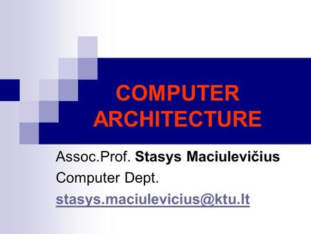 COMPUTER ARCHITECTURE Assoc.Prof. Stasys Maciulevičius Computer Dept.