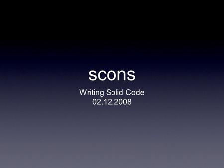 Scons Writing Solid Code 02.12.2008. Overview What is scons? scons Basics Other cools scons stuff Resources.