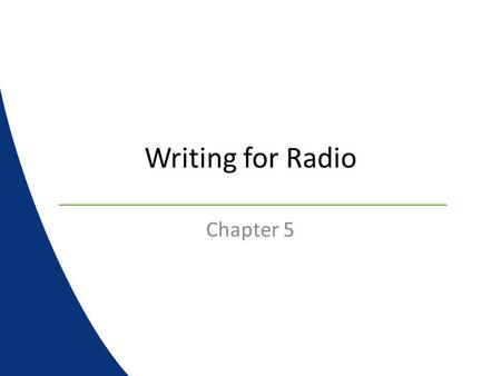 Writing for Radio Chapter 5. Writing for Radio Writing for radio is slightly different than newspaper or magazines Important factors : – Accuracy – Conciseness.