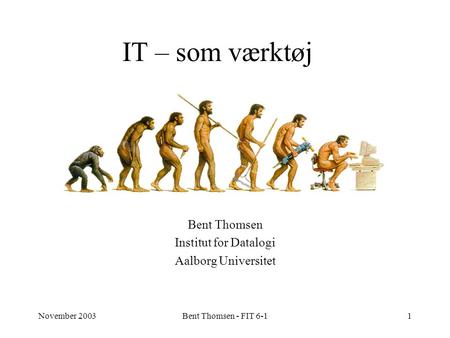 November 2003Bent Thomsen - FIT 6-11 IT – som værktøj Bent Thomsen Institut for Datalogi Aalborg Universitet.