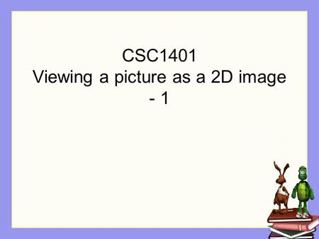 CSC1401 Viewing a picture as a 2D image - 1. Review from the last week We used a getPixels() to get all of the pixels of a picture But this has been somewhat.