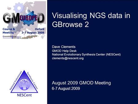 Visualising NGS data in GBrowse 2 August 2009 GMOD Meeting 6-7 August 2009 Dave Clements GMOD Help Desk National Evolutionary Synthesis Center (NESCent)