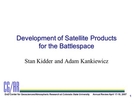 DoD Center for Geosciences/Atmospheric Research at Colorado State University Annual Review April 17-19, 2007 1 Development of Satellite Products for the.