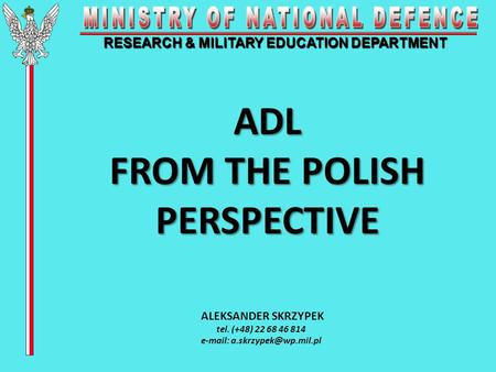 RESEARCH & MILITARY EDUCATION DEPARTMENT ADL FROM THE POLISH PERSPECTIVE ALEKSANDER SKRZYPEK tel. (+48) 22 68 46 814