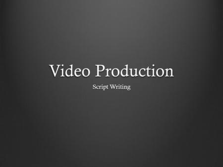 Video Production Script Writing. Writing the Content: Story- -what action do you want to have happen? -What do you want your audience to feel? -Do you.
