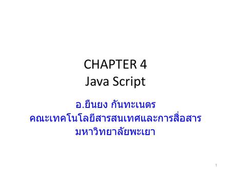 CHAPTER 4 Java Script อ. ยืนยง กันทะเนตร คณะเทคโนโลยีสารสนเทศและการสื่อสาร มหาวิทยาลัยพะเยา 1.