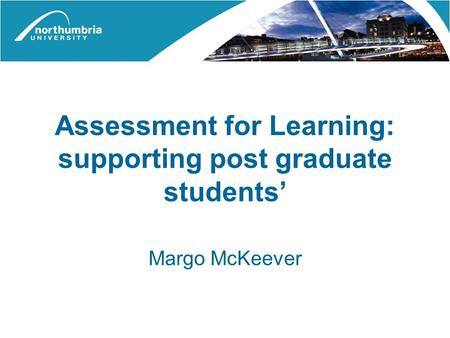 Assessment for Learning: supporting post graduate students’ Margo McKeever.
