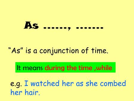 As ……, ……. “As” is a conjunction of time. It means during the time,while e.g. I watched her as she combed her hair.