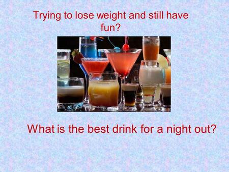 Trying to lose weight and still have fun? What is the best drink for a night out?
