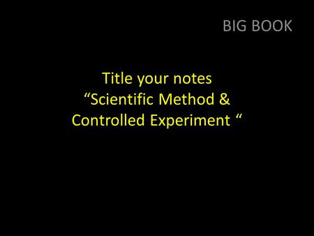 Title your notes “Scientific Method & Controlled Experiment “ BIG BOOK.