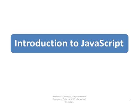 Introduction to JavaScript Basharat Mahmood, Department of Computer Science, CIIT, Islamabad, Pakistan. 1.