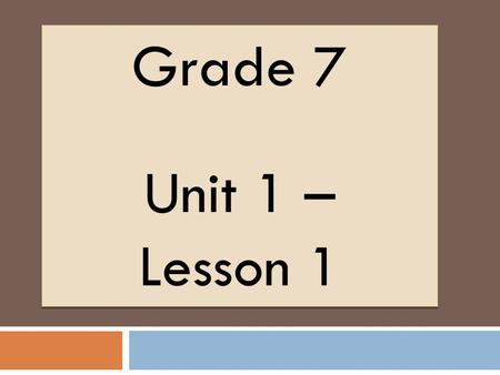 Grade 7 Unit 1 – Lesson 1 Grade 7 Unit 1 – Lesson 1.
