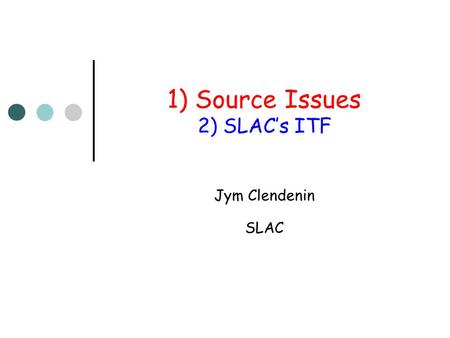 1) Source Issues 2) SLAC’s ITF Jym Clendenin SLAC.
