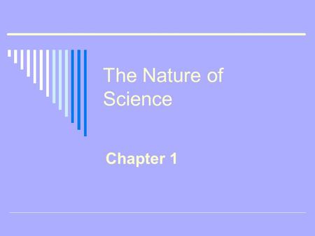 The Nature of Science Chapter 1. Defining Science o Life Science the study of living organisms o Earth Science the study of Earth and space o Physical.