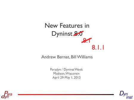 Andrew Bernat, Bill Williams Paradyn / Dyninst Week Madison, Wisconsin April 29-May 1, 2013 New Features in Dyninst 8.0 8.1.1 8.1.