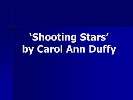 ‘Shooting Stars’ by Carol Ann Duffy. Poem Context ‘Shooting Stars’ by Carol Ann Duffy was written by the poet as a plea to humanity not to repeat the.