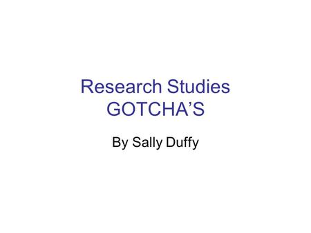 Research Studies GOTCHA’S By Sally Duffy. Failure to follow protocol, investigator agreements and regulations Did not use device/drug in manner specified.