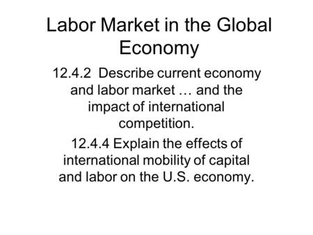 Labor Market in the Global Economy 12.4.2 Describe current economy and labor market … and the impact of international competition. 12.4.4 Explain the effects.