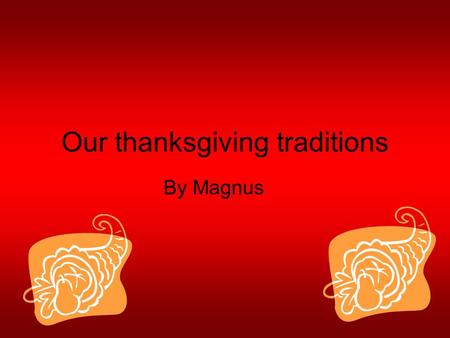 Our thanksgiving traditions By Magnus. The Food My family does make mash potato and gravy yum. With the turkey we have stuffing it is good.