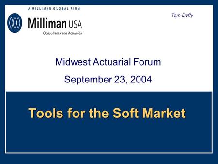 Tools for the Soft Market Midwest Actuarial Forum September 23, 2004 Tom Duffy.
