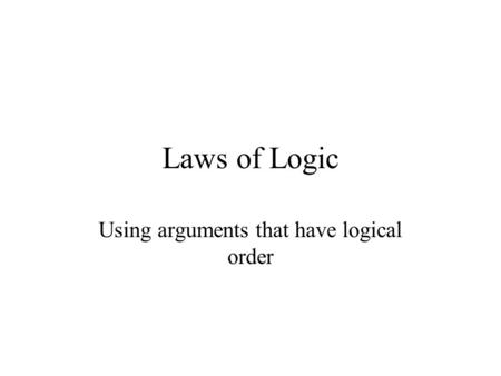 Laws of Logic Using arguments that have logical order.