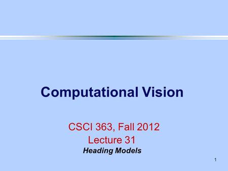 1 Computational Vision CSCI 363, Fall 2012 Lecture 31 Heading Models.