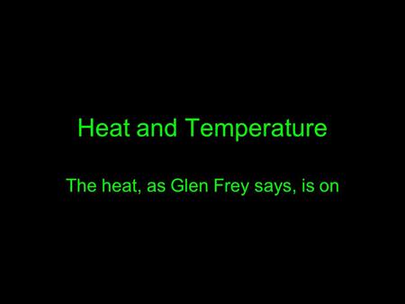 Heat and Temperature The heat, as Glen Frey says, is on.