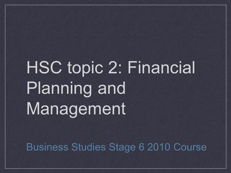 HSC topic 2: Financial Planning and Management Business Studies Stage 6 2010 Course.