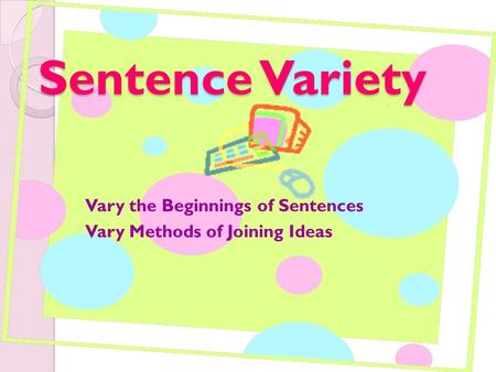 Sentence Variety Vary the Beginnings of Sentences Vary Methods of Joining Ideas.