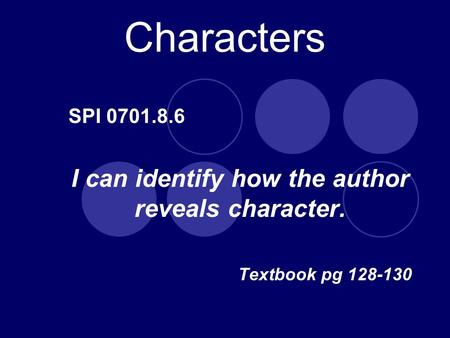Characters SPI 0701.8.6 I can identify how the author reveals character. Textbook pg 128-130.