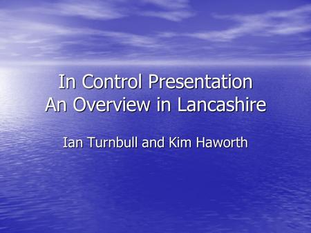 In Control Presentation An Overview in Lancashire Ian Turnbull and Kim Haworth.