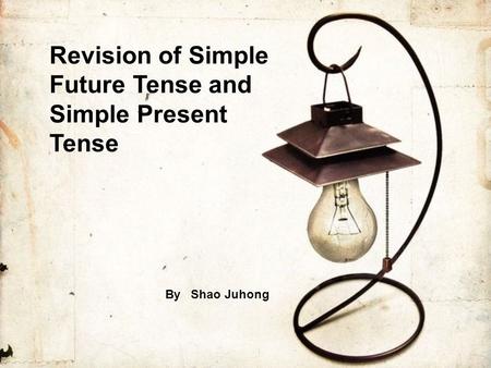 Revision of Simple Future Tense and Simple Present Tense By Shao Juhong.