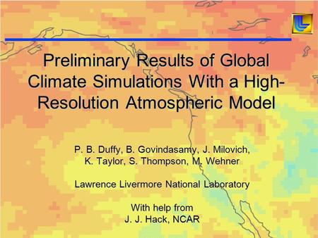 Preliminary Results of Global Climate Simulations With a High- Resolution Atmospheric Model P. B. Duffy, B. Govindasamy, J. Milovich, K. Taylor, S. Thompson,