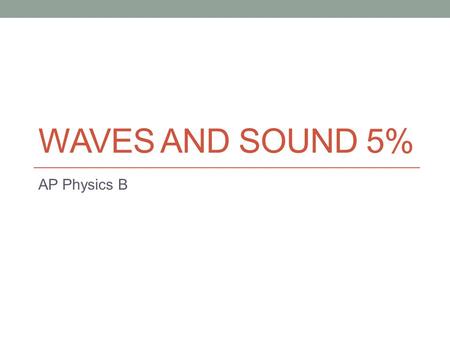 WAVES AND SOUND 5% AP Physics B. 13.7 Waves – what is a wave? Wave – a vibration or disturbance in space Mechanical Wave requirements: 1.Source of disturbance.